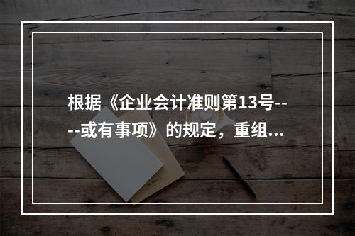 根据《企业会计准则第13号----或有事项》的规定，重组是指