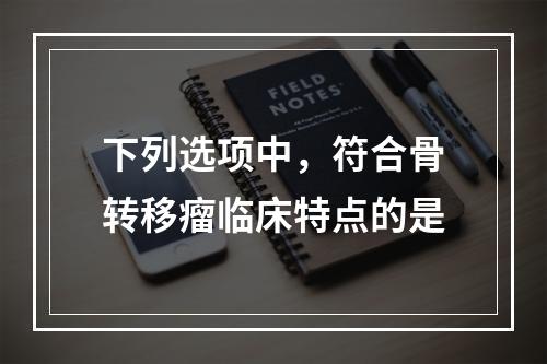 下列选项中，符合骨转移瘤临床特点的是