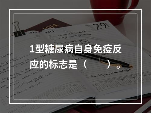 1型糖尿病自身免疫反应的标志是（　　）。