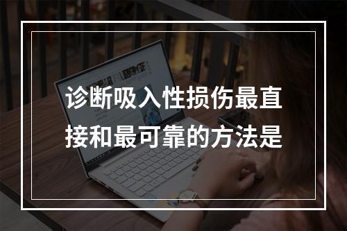 诊断吸入性损伤最直接和最可靠的方法是