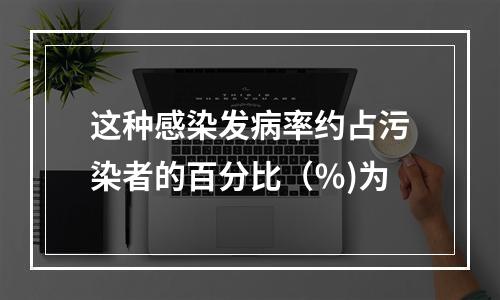 这种感染发病率约占污染者的百分比（％)为