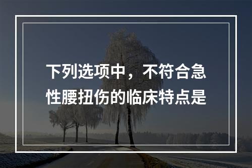 下列选项中，不符合急性腰扭伤的临床特点是