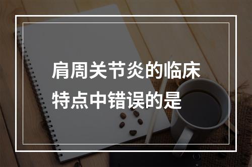 肩周关节炎的临床特点中错误的是