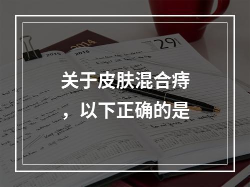 关于皮肤混合痔，以下正确的是