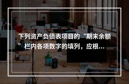 下列资产负债表项目的“期末余额”栏内各项数字的填列，应根据有