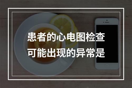 患者的心电图检查可能出现的异常是