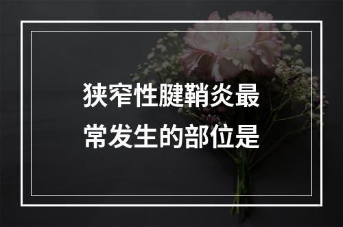 狭窄性腱鞘炎最常发生的部位是