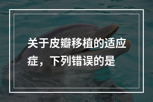 关于皮瓣移植的适应症，下列错误的是