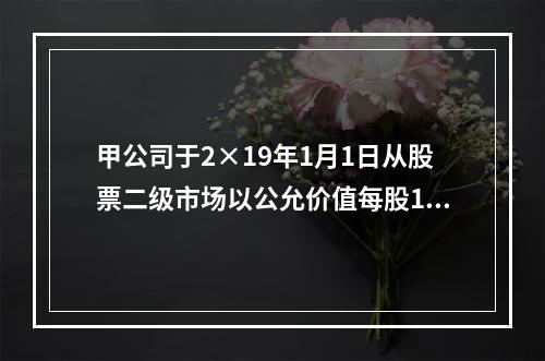 甲公司于2×19年1月1日从股票二级市场以公允价值每股15元