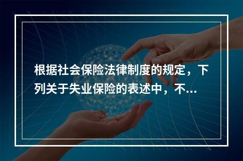 根据社会保险法律制度的规定，下列关于失业保险的表述中，不正确