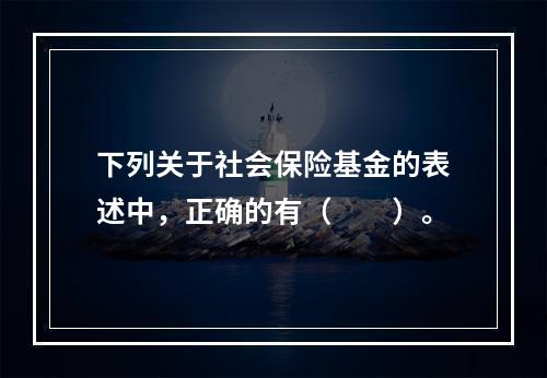 下列关于社会保险基金的表述中，正确的有（　　）。