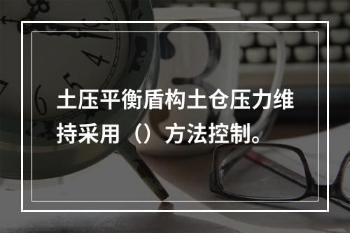 土压平衡盾构土仓压力维持采用（）方法控制。