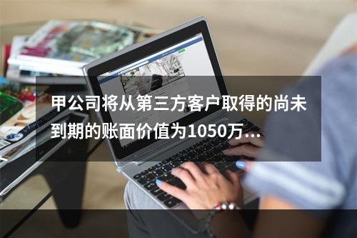 甲公司将从第三方客户取得的尚未到期的账面价值为1050万元的