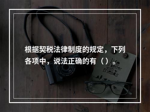 根据契税法律制度的规定，下列各项中，说法正确的有（ ）。