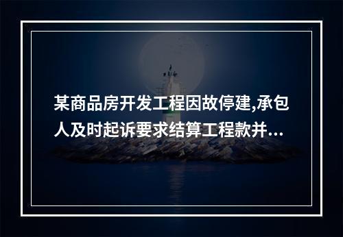 某商品房开发工程因故停建,承包人及时起诉要求结算工程款并胜诉