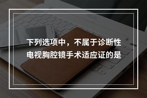 下列选项中，不属于诊断性电视胸腔镜手术适应证的是