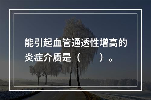 能引起血管通透性增高的炎症介质是（　　）。