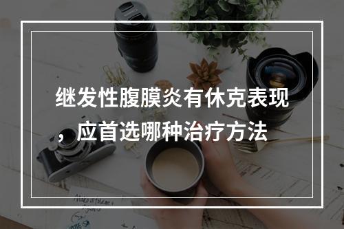 继发性腹膜炎有休克表现，应首选哪种治疗方法