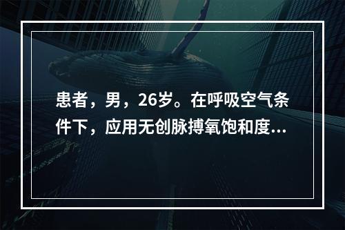 患者，男，26岁。在呼吸空气条件下，应用无创脉搏氧饱和度检测