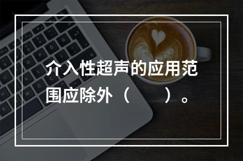 介入性超声的应用范围应除外（　　）。