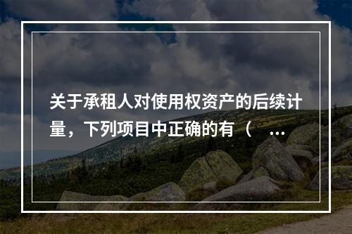 关于承租人对使用权资产的后续计量，下列项目中正确的有（  ）