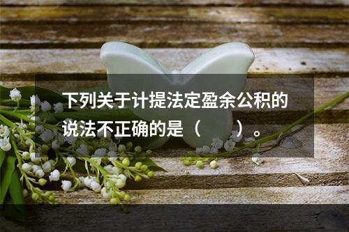 下列关于计提法定盈余公积的说法不正确的是（　　）。