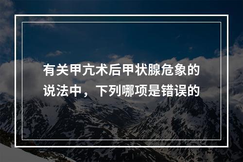 有关甲亢术后甲状腺危象的说法中，下列哪项是错误的