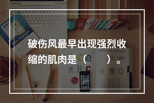 破伤风最早出现强烈收缩的肌肉是（　　）。