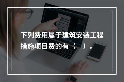 下列费用属于建筑安装工程措施项目费的有（　）。