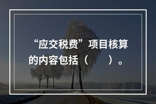 “应交税费”项目核算的内容包括（　　）。