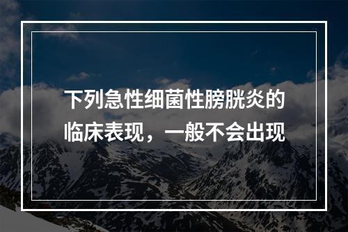 下列急性细菌性膀胱炎的临床表现，一般不会出现