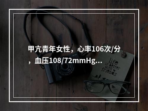 甲亢青年女性，心率106次/分，血压108/72mmHg,应