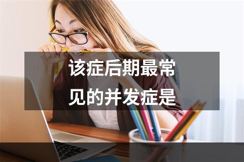 该症后期最常见的并发症是