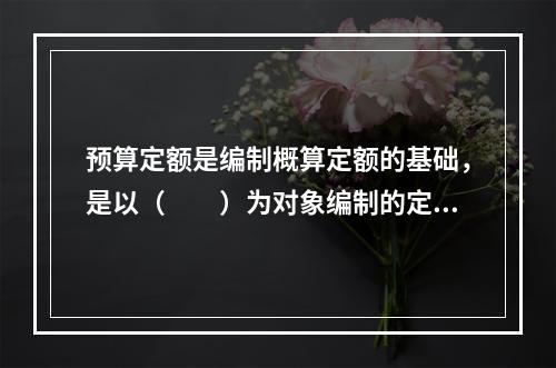 预算定额是编制概算定额的基础，是以（　　）为对象编制的定额