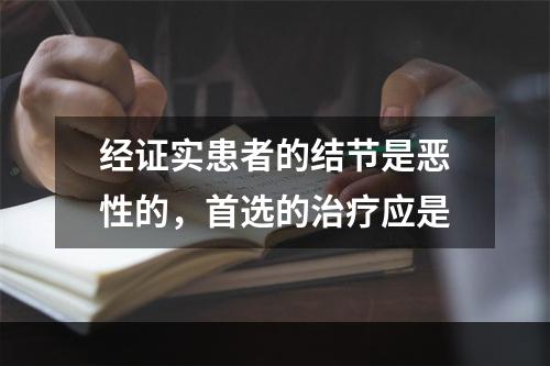 经证实患者的结节是恶性的，首选的治疗应是