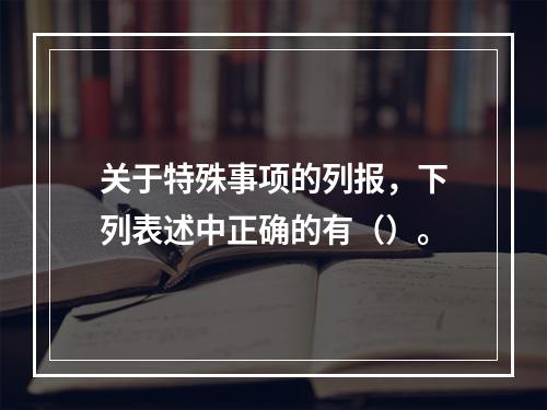 关于特殊事项的列报，下列表述中正确的有（）。