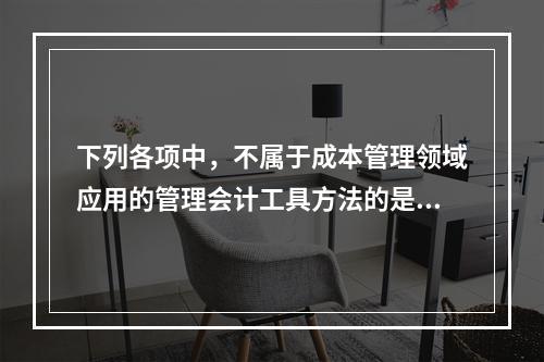 下列各项中，不属于成本管理领域应用的管理会计工具方法的是（　