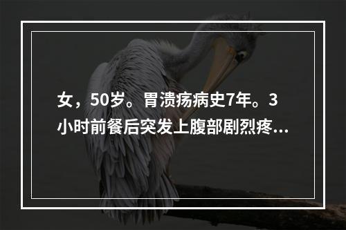 女，50岁。胃溃疡病史7年。3小时前餐后突发上腹部剧烈疼痛，