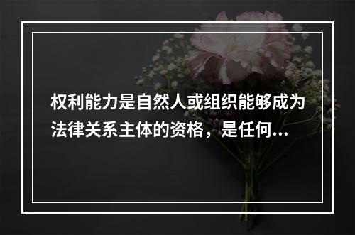 权利能力是自然人或组织能够成为法律关系主体的资格，是任何个人