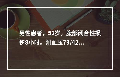 男性患者，52岁。腹部闭合性损伤8小时。测血压73/42mm