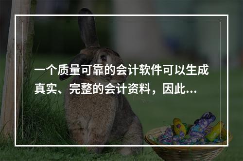 一个质量可靠的会计软件可以生成真实、完整的会计资料，因此对于