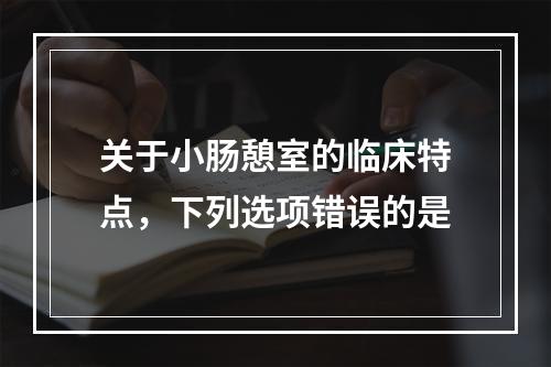 关于小肠憩室的临床特点，下列选项错误的是