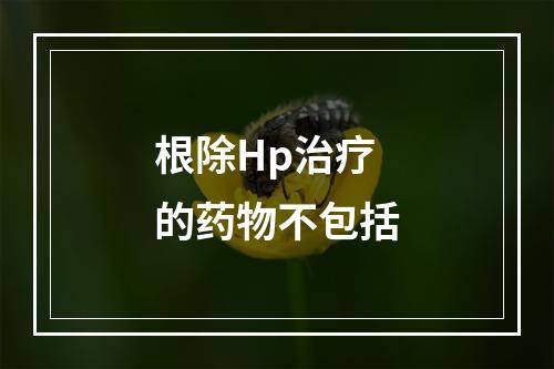 根除Hp治疗的药物不包括