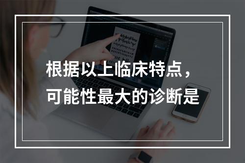 根据以上临床特点，可能性最大的诊断是