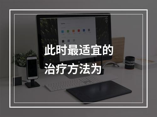 此时最适宜的治疗方法为