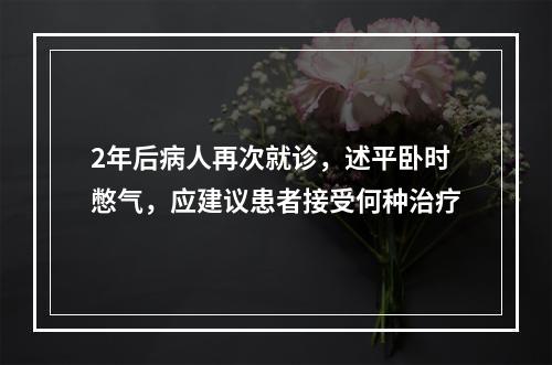 2年后病人再次就诊，述平卧时憋气，应建议患者接受何种治疗