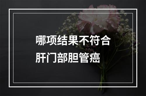 哪项结果不符合肝门部胆管癌