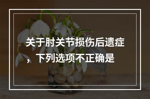 关于肘关节损伤后遗症，下列选项不正确是