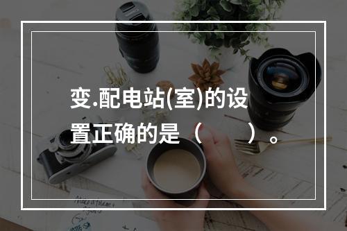 变.配电站(室)的设置正确的是（  ）。