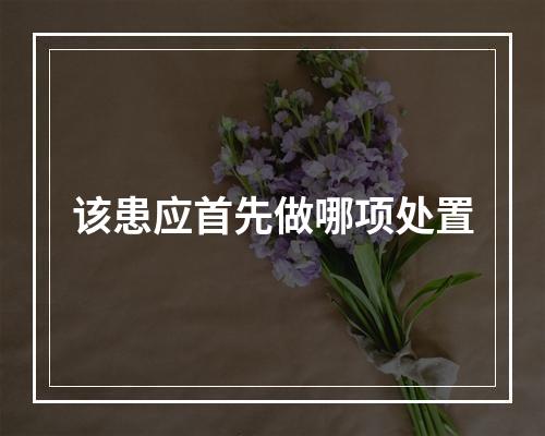 该患应首先做哪项处置